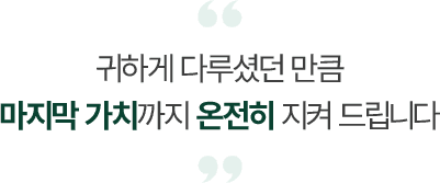 귀하게 다루셨던 만큼 마지막 가치까지 온전히 지켜 드립니다